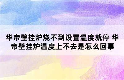 华帝壁挂炉烧不到设置温度就停 华帝壁挂炉温度上不去是怎么回事